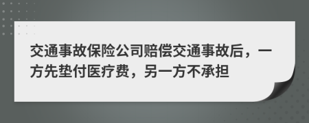 交通事故保险公司赔偿交通事故后，一方先垫付医疗费，另一方不承担