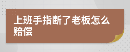 上班手指断了老板怎么赔偿