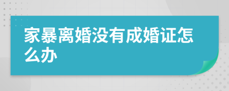 家暴离婚没有成婚证怎么办