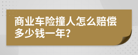 商业车险撞人怎么赔偿多少钱一年？