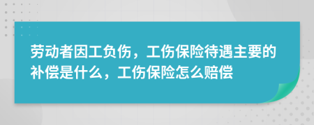 劳动者因工负伤，工伤保险待遇主要的补偿是什么，工伤保险怎么赔偿