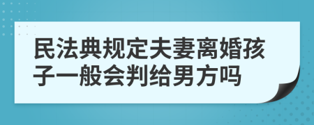 民法典规定夫妻离婚孩子一般会判给男方吗
