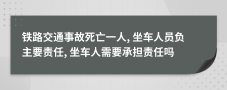 铁路交通事故死亡一人, 坐车人员负主要责任, 坐车人需要承担责任吗