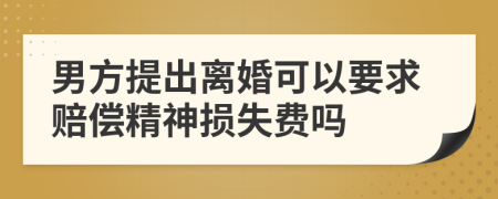 男方提出离婚可以要求赔偿精神损失费吗