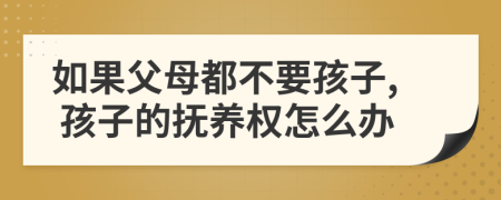 如果父母都不要孩子, 孩子的抚养权怎么办