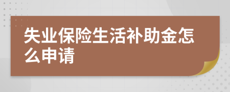 失业保险生活补助金怎么申请