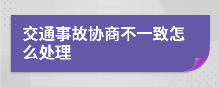 交通事故协商不一致怎么处理