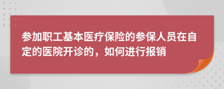 参加职工基本医疗保险的参保人员在自定的医院开诊的，如何进行报销