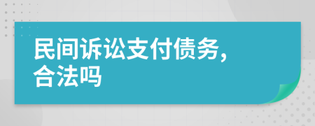 民间诉讼支付债务, 合法吗