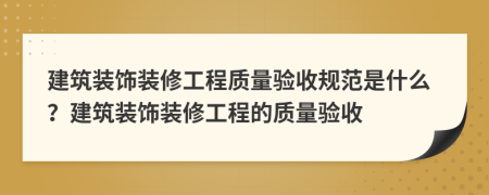 建筑装饰装修工程质量验收规范是什么？建筑装饰装修工程的质量验收