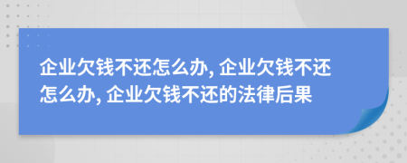 企业欠钱不还怎么办, 企业欠钱不还怎么办, 企业欠钱不还的法律后果