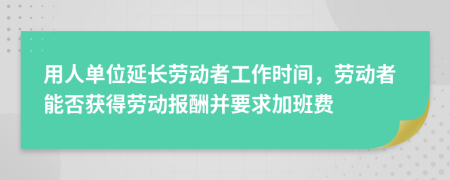 用人单位延长劳动者工作时间，劳动者能否获得劳动报酬并要求加班费