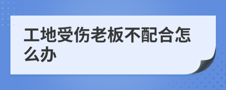 工地受伤老板不配合怎么办