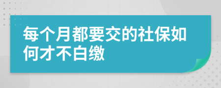 每个月都要交的社保如何才不白缴