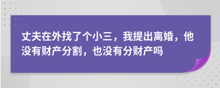 丈夫在外找了个小三，我提出离婚，他没有财产分割，也没有分财产吗