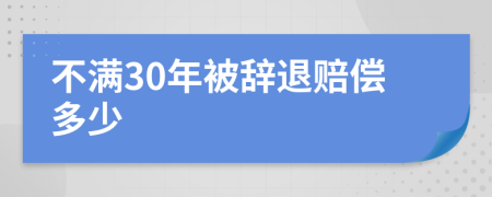 不满30年被辞退赔偿多少