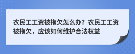 农民工工资被拖欠怎么办？农民工工资被拖欠，应该如何维护合法权益