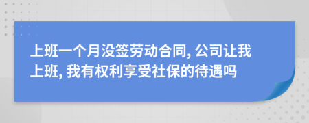 上班一个月没签劳动合同, 公司让我上班, 我有权利享受社保的待遇吗