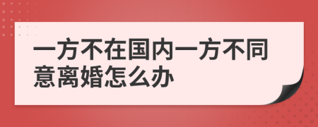 一方不在国内一方不同意离婚怎么办