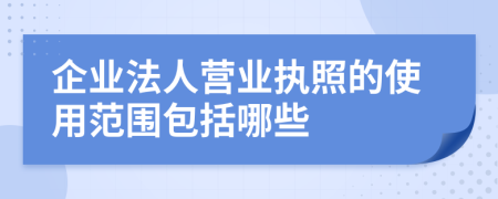 企业法人营业执照的使用范围包括哪些