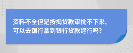 资料不全但是按揭贷款审批不下来, 可以去银行拿到银行贷款建行吗?