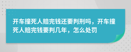 开车撞死人赔完钱还要判刑吗，开车撞死人赔完钱要判几年，怎么处罚