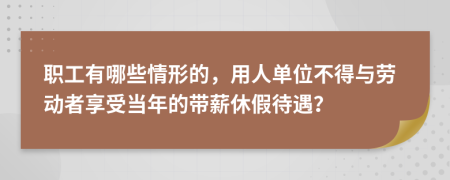 职工有哪些情形的，用人单位不得与劳动者享受当年的带薪休假待遇？