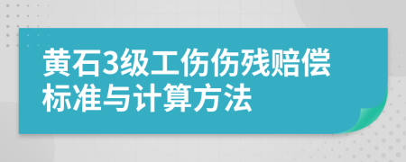 黄石3级工伤伤残赔偿标准与计算方法