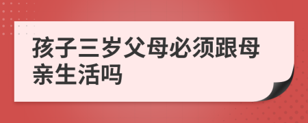孩子三岁父母必须跟母亲生活吗