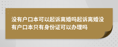 没有户口本可以起诉离婚吗起诉离婚没有户口本只有身份证可以办理吗