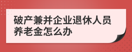 破产兼并企业退休人员养老金怎么办