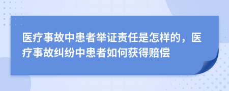 医疗事故中患者举证责任是怎样的，医疗事故纠纷中患者如何获得赔偿