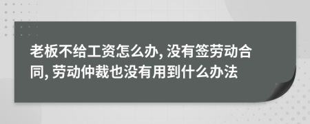 老板不给工资怎么办, 没有签劳动合同, 劳动仲裁也没有用到什么办法