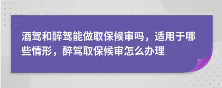 酒驾和醉驾能做取保候审吗，适用于哪些情形，醉驾取保候审怎么办理