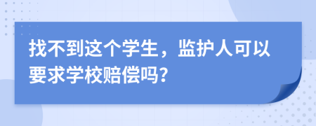 找不到这个学生，监护人可以要求学校赔偿吗？