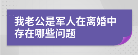 我老公是军人在离婚中存在哪些问题