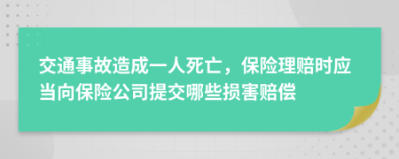 交通事故造成一人死亡，保险理赔时应当向保险公司提交哪些损害赔偿