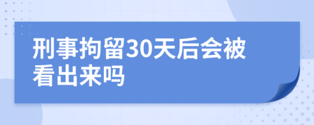 刑事拘留30天后会被看出来吗