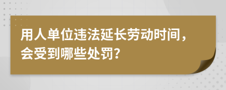 用人单位违法延长劳动时间，会受到哪些处罚？