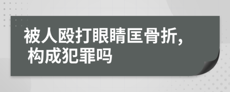 被人殴打眼睛匡骨折, 构成犯罪吗