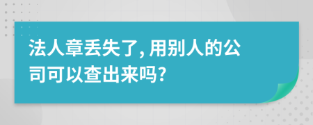 法人章丢失了, 用别人的公司可以查出来吗?