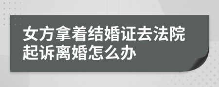 女方拿着结婚证去法院起诉离婚怎么办