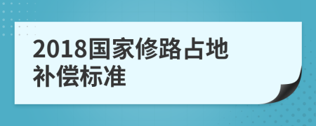 2018国家修路占地补偿标准