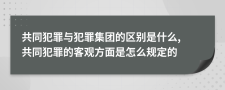 共同犯罪与犯罪集团的区别是什么, 共同犯罪的客观方面是怎么规定的