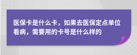 医保卡是什么卡，如果去医保定点单位看病，需要用的卡号是什么样的