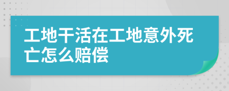 工地干活在工地意外死亡怎么赔偿