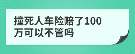 撞死人车险赔了100万可以不管吗