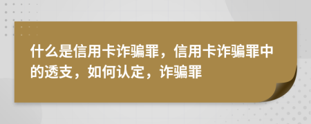 什么是信用卡诈骗罪，信用卡诈骗罪中的透支，如何认定，诈骗罪