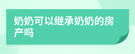 奶奶可以继承奶奶的房产吗