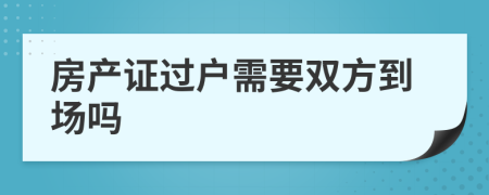 房产证过户需要双方到场吗